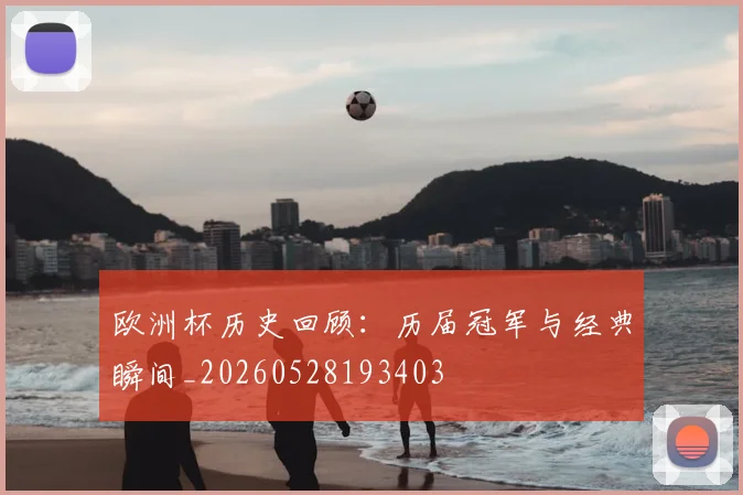 欧洲杯历史回顾：历届冠军与经典瞬间_20260528193403