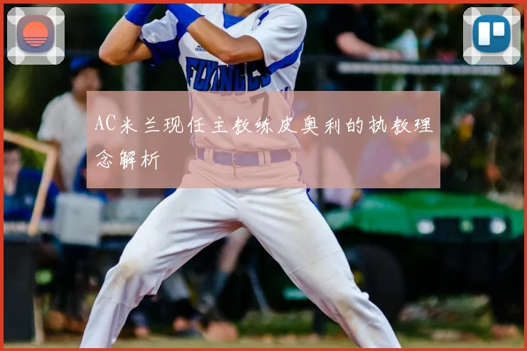 AC米兰现任主教练皮奥利的执教理念解析