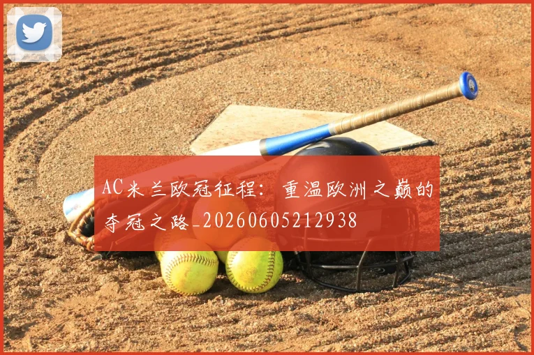 AC米兰欧冠征程:重温欧洲之巅的夺冠之路_20260605212938