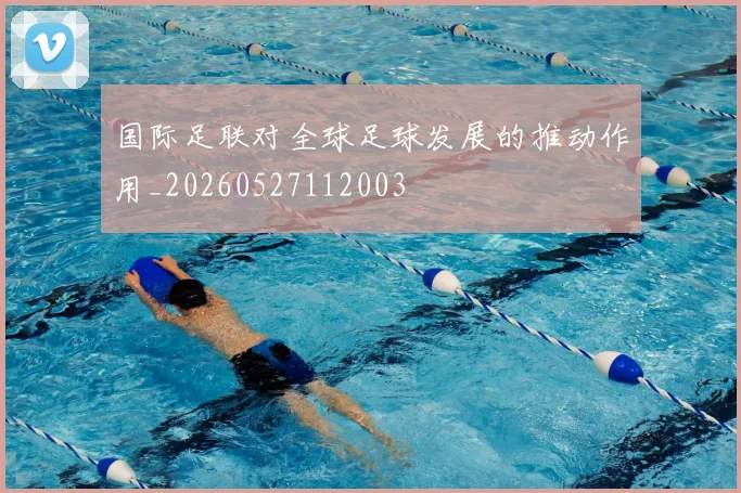 国际足联对全球足球发展的推动作用_20260527112003