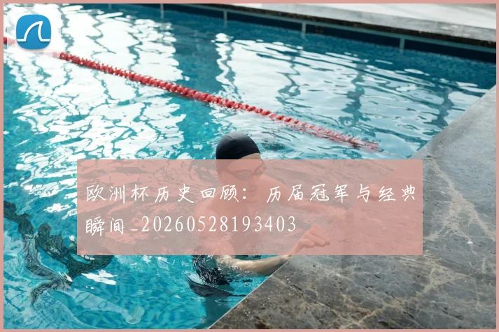 欧洲杯历史回顾：历届冠军与经典瞬间_20260528193403